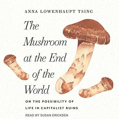 Anna Lowenhaupt Tsing, Susan Ericksen: The Mushroom at the End of the World (2017, Tantor Audio)
