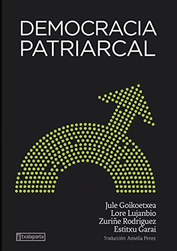 Jule Goikoetxea Mentxaka, Zuriñe Rodriguez Lara, Lore Lujanbio Etxeberria, Estitxu Garai Artetxe, Amelia Perez Conde: Democracia patriarcal (Paperback, 2022, Txalaparta, S.L.)