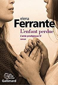 Elsa Damien, Elena Ferrante, Elena Ferrante: L'amie prodigieuse. IV, L'enfant perdue : maturité, vieillesse (Paperback, French language, 2018, GALLIMARD)