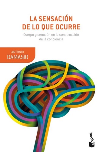 António Damásio: La sensación de lo que ocurre : cuerpo y emoción en la construcción de la conciencia (2018, Destino)