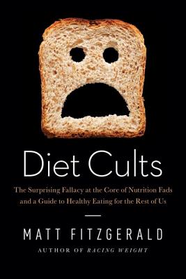 Matt Fitzgerald: Diet Cults: The Surprising Fallacy at the Core of Nutrition Fads and a Guide to Healthy Eating for the Rest of US (2014)