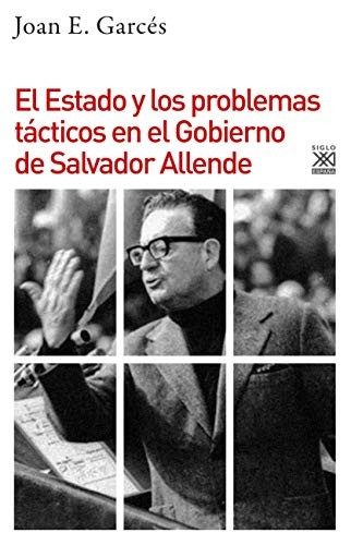 Joan E. Garcés: El Estado y los problemas tácticos en el Gobierno de Salvador Allende (Paperback, 2018, Siglo XXI de España Editores, S.A.)
